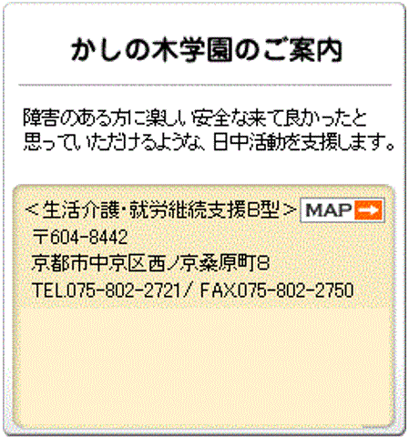 京都市かしの木のご案内 障害者自立支援法、知的障害者福祉法、障害者基本法の理念に基づき、一般雇用が困難な人が利用し、作業・その他必要な生活上の支援を通して、自立と自活への援助を行うことを目的とした施設です。